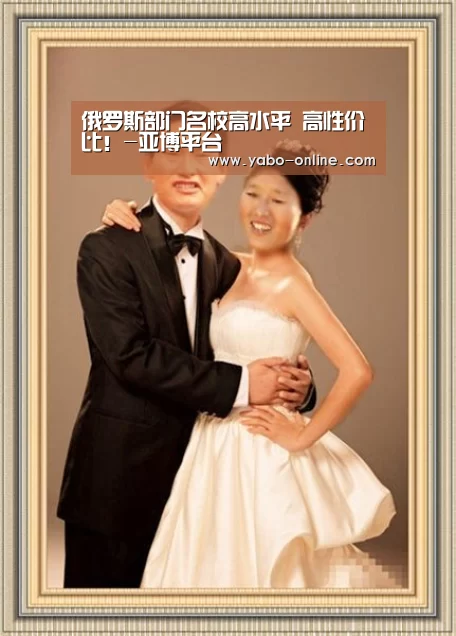 俄罗斯部门名校高水平 高性价比!-亚博平台(图3) 亚博网站