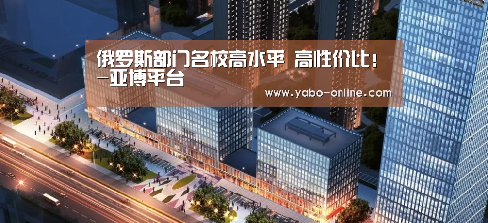 俄罗斯部门名校高水平 高性价比!-亚博平台(图4) 亚博官网